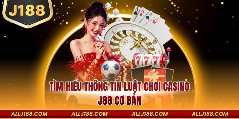 Luật Chơi Sảnh Casino J188 – Hướng Dẫn Chi Tiết Cho Người Mới 2 Tìm hiểu thông tin luật chơi Casino J188 cơ bản